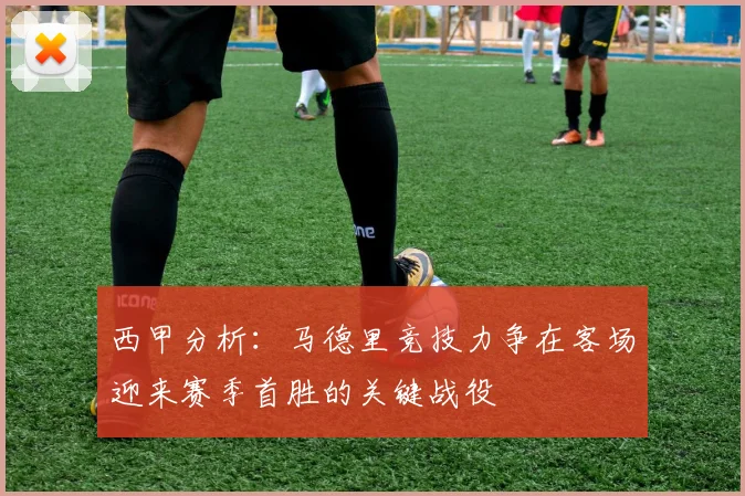 西甲分析：马德里竞技力争在客场迎来赛季首胜的关键战役