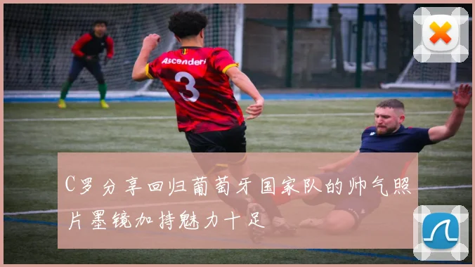C罗分享回归葡萄牙国家队的帅气照片墨镜加持魅力十足