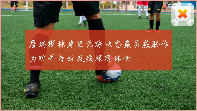 詹姆斯称库里无球状态最具威胁作为对手与好友我深有体会