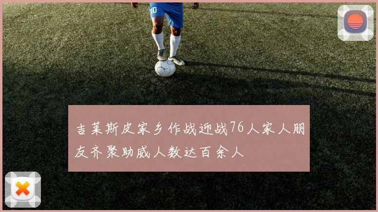 吉莱斯皮家乡作战迎战76人家人朋友齐聚助威人数达百余人