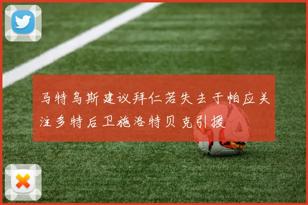 马特乌斯建议拜仁若失去于帕应关注多特后卫施洛特贝克引援