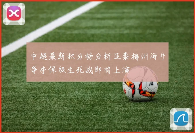 中超最新积分榜分析亚泰梅州海牛争夺保级生死战即将上演