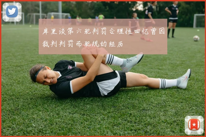 库里谈第六犯判罚合理性回忆曾因裁判判罚而犯规的经历