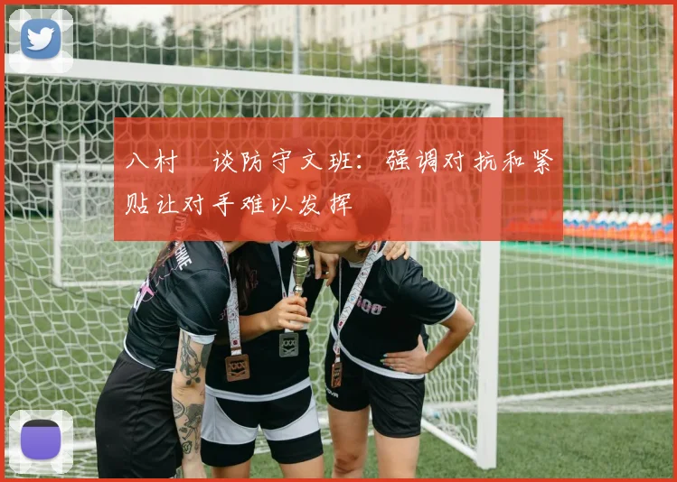 八村塁谈防守文班：强调对抗和紧贴让对手难以发挥