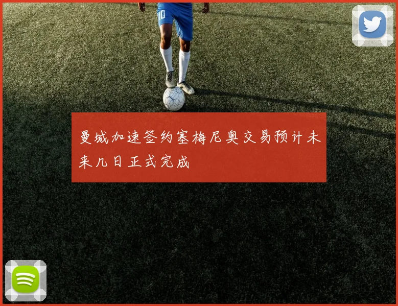 曼城加速签约塞梅尼奥交易预计未来几日正式完成