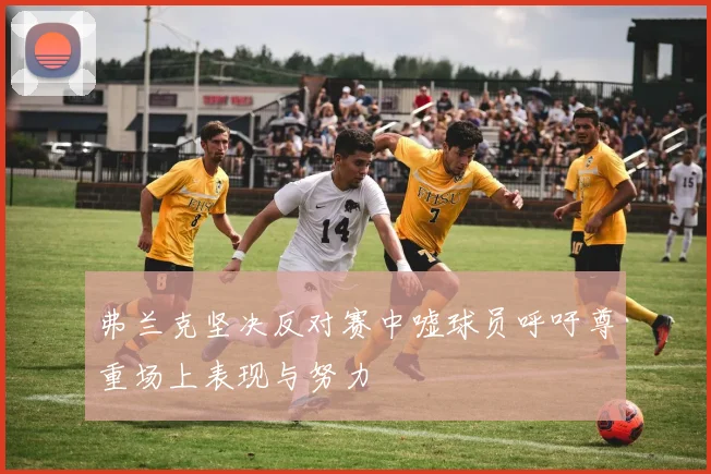 弗兰克坚决反对赛中嘘球员呼吁尊重场上表现与努力