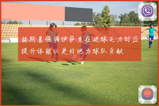 赫斯基强调伊萨克在进球乏力时应提升体能以更好地为球队贡献