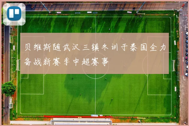 贝维斯随武汉三镇冬训于泰国全力备战新赛季中超赛事