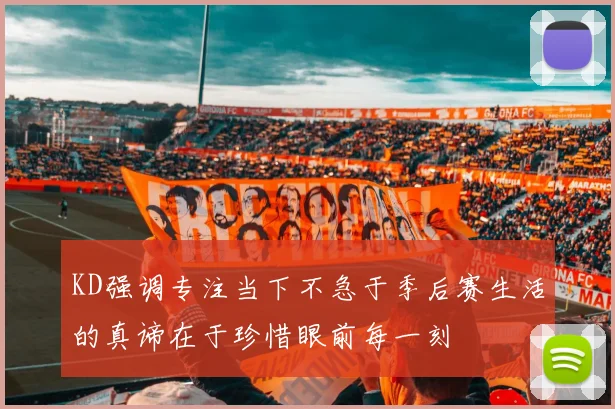 KD强调专注当下不急于季后赛生活的真谛在于珍惜眼前每一刻