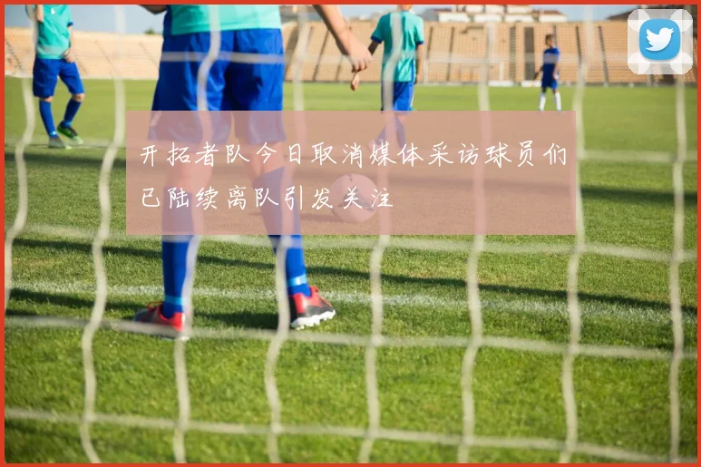 开拓者队今日取消媒体采访球员们已陆续离队引发关注