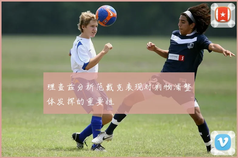 理查兹分析范戴克表现对利物浦整体发挥的重要性