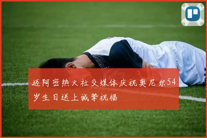 迈阿密热火社交媒体庆祝奥尼尔54岁生日送上诚挚祝福