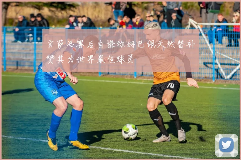 贡萨洛赛后自谦称姆巴佩天然替补赞其为世界最佳球员
