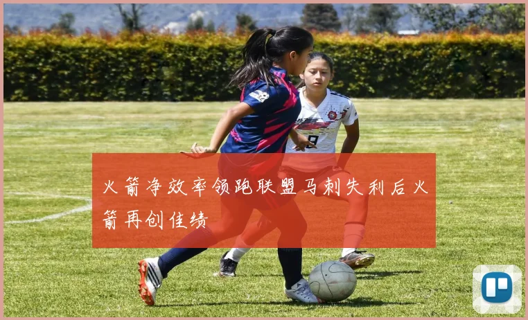 火箭净效率领跑联盟马刺失利后火箭再创佳绩