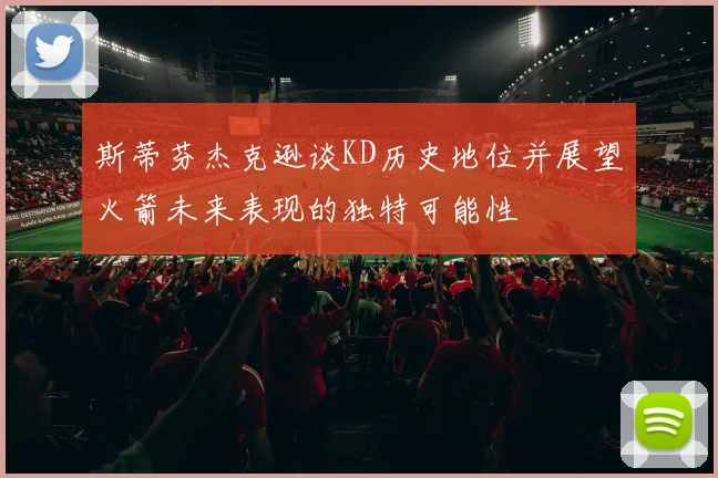 斯蒂芬杰克逊谈KD历史地位并展望火箭未来表现的独特可能性